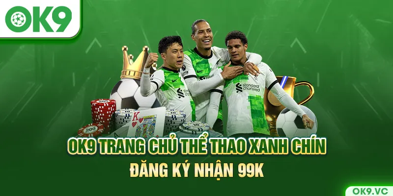 OK9 🎖️ Trang Chủ Thể Thao Xanh Chín | Đăng Ký Nhận 99K ✔️