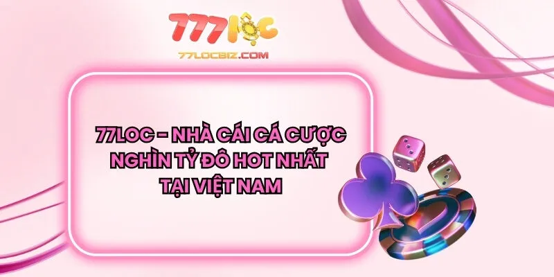 77LOC - Nhà Cái Cá Cược Nghìn Tỷ Đô Hot Nhất Tại Việt Nam