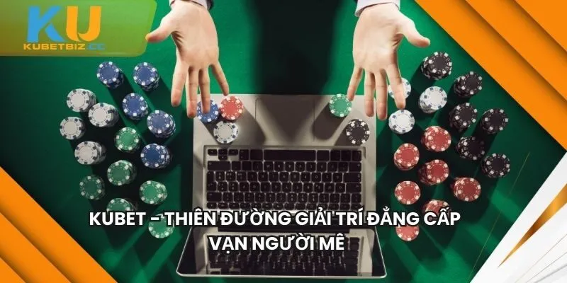 KUBET - Thiên Đường Giải Trí Đẳng Cấp Vạn Người Mê