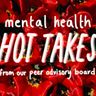 Mental Health Hot Takes from our Peer Advisory Committee