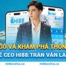 CEO Hi88: Trần Văn Lâm - Gặp Gỡ Và Khám Phá Thông Tin Về