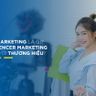 TẠI SAO INFLUENCER MARKETING LẠI QUAN TRỌNG VỚI THƯƠNG HIỆU?